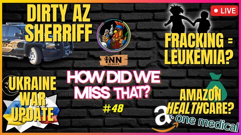 Ukraine | AZ Sheriff Drags Feet | Fracking=Leukemia? | AMZN-OneMedical | How Did We Miss That #48