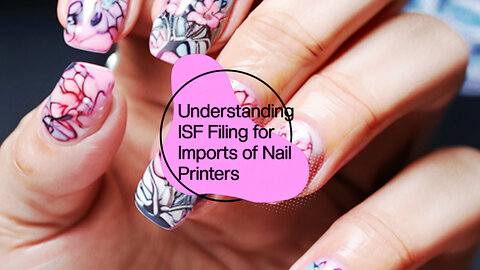 Title: Demystifying ISF Filing: Nail Printers Edition