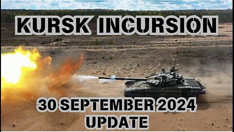 KURSK INCURSION -30 SEPTEMBER 2024 - UPDATE