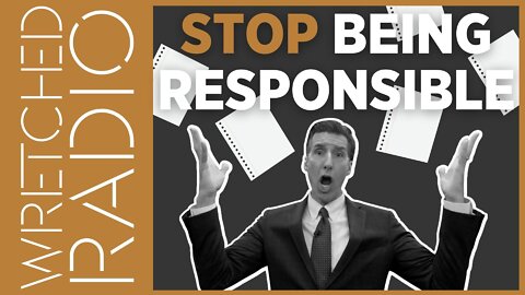 STOP Being Responsible | WRETCHED RADIO