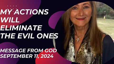 MY ACTIONS WILL ELIMINATE THE EVIL ONES - A MESSAGE FROM GOD - SEPTEMBER 11, 2024