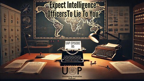 Episode 85 - Expect Intelligence Officers To Lie To You | Uncovering Anomalies Podcast (UAP)