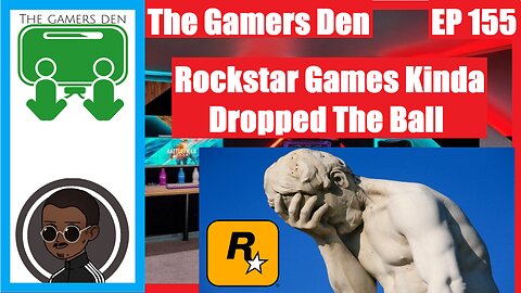 The Gamers Den EP 155 - Rockstar Games Kinda Dropped The Ball