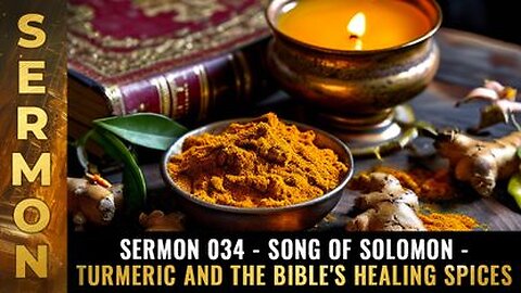 Sermon #034 - Song of Solomon - Turmeric and the Bible's healing spices