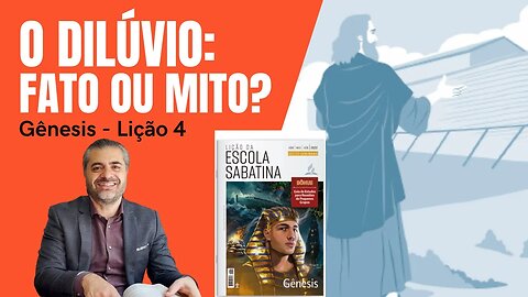 LIÇÃO 4: O DILÚVIO: fato o mito? GLOBAL OU LOCAL? (GÊNESIS 6 E 7). ESCOLA SABATINA - Leandro Quadros