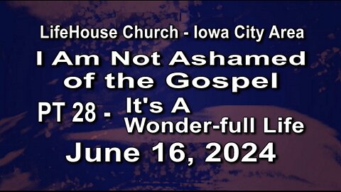 LifeHouse 061624–Andy Alexander “I Am Not Ashamed” (PT28) It's a Wonder-full Life