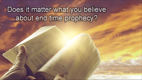 Does It Matter What You Believe About End Time Prophecy?