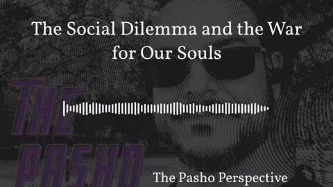 The Pasho Perspective - The Social Dilemma and the War for Our Souls