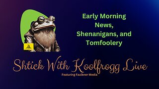 Shtick With Koolfrogg Live - Early Morning News, Shenanigans, and Tomfoolery