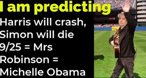 I am predicting: Harris will crash, Simon will die 9/25 = Mrs Robinson = Michelle Obama