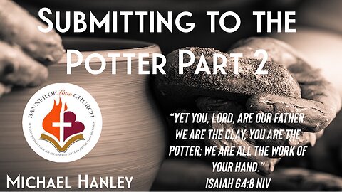 Submitting to the Potter Part 2- Michael Hanley- August 18, 2024