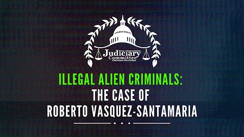 Illegal Alien Criminals: The Case of Roberto Emilio Vasquez Santamaria