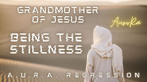 A.U.R.A. Regression | Grandmother of Jesus | Being The Stillness