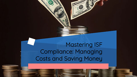 Mastering ISF Compliance Cost Management: Strategies to Optimize Your Expenses