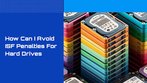 Mastering ISF Filing for Hard Drives: Avoid Penalties with These Essential Tips!