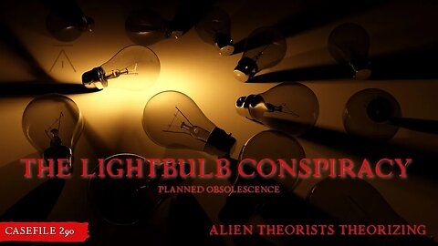 ALIEN THEORISTS THEORIZING | Casefile 290 | The lightbulb Conspiracy/ Planned Obsolescence