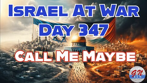 GNITN Special Edition Israel At War Day 347: Call Me Maybe