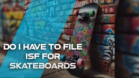 The Essential Guide to Importing Skateboards: Filing an ISF and Customs Bond