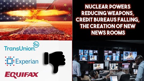 Nuclear Powers Reducing Weapons, Credit Bureaus Falling, The Creation Of New News Rooms