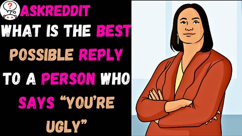 What is the best possible reply to a person who says “you’re ugly”?(r/AskReddit)