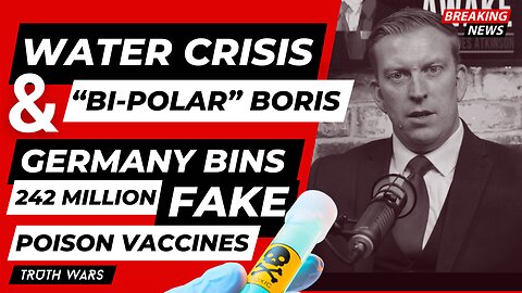 PLANNED WATER "CRISIS", BI-POLAR BORIS & GERMANY BINS 242 MILLION VACCINES - TRUTH WARS EP 004