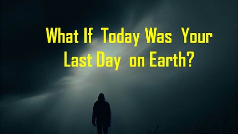 What if Today was Your Last Day on Earth?