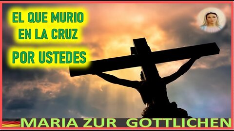 EL QUE MURIO EN LA CRUZ POR USTEDES - MENSAJE DE MARIA SANTISIMA A MARIA ZÜR GÖTTLICHEN