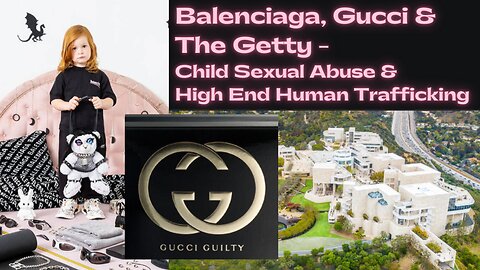 BALENCIAGA, GUCCI & THE GETTY - CHILD SEXUAL ABUSE & HIGH END HUMAN TRAFFICKING