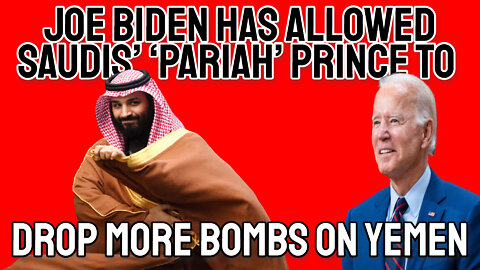 Joe Biden Has Allowed Saudis’ ‘Pariah’ Prince to Accelerate the Yemen War