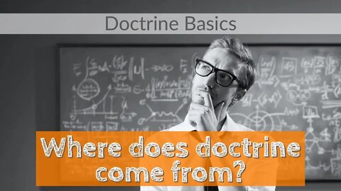 Where does doctrine come from? What is doctrine? Why does doctrine matter?