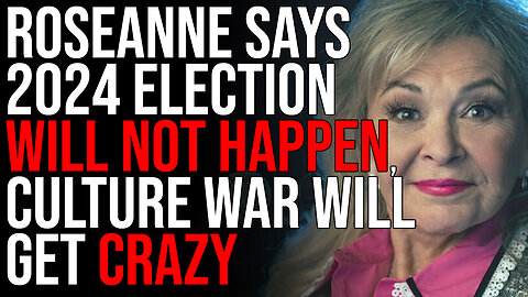 Roseanne Says 2024 Election WILL NOT HAPPEN, Culture War Will Get CRAZY