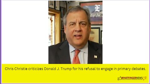 Chris Christie criticizes Donald J. Trump for his refusal to engage in primary debates.