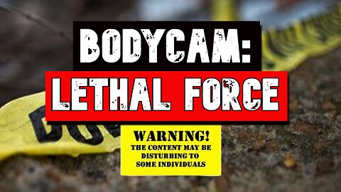 BODYCAM: LETHAL FORCE