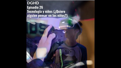 DGHD -- Episodio 26 -- Tecnología y niños (¿Quiere alguien pensar en los niños)