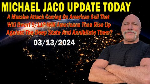 Michael Jaco Update Today Mar 13: "A Massive Attack Coming On American Soil That Will Dwarf 9/11?"