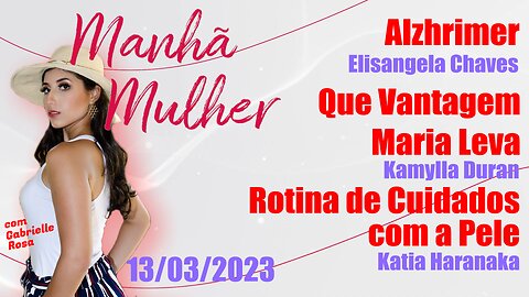 Manhã Mulher - 13/03/2023 - Edição Completa