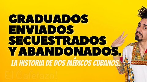 Graduados, Enviados, Secuestrados y Abandonados. La historia de dos médicos cubanos.