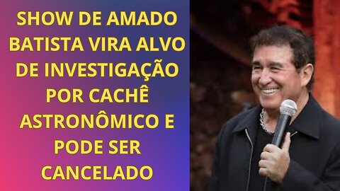 AMADO BATISTA VIRA ALVO DE INVESTIGAÇÃO POR CACHÊ ASTRONÔMICO