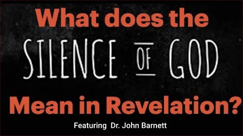 WHEN GOD GOES SILENT--WHAT DOES THE SILENCE OF GOD MEAN IN REVELATION? FEATURING DR.JOHN BARNETT