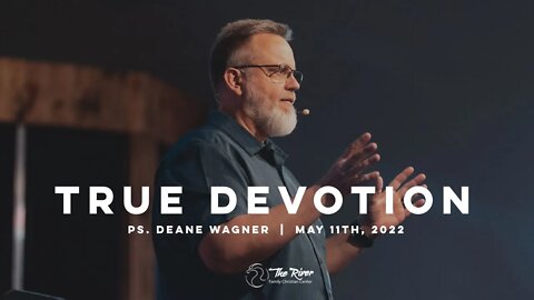 TRUE DEVOTION | Pastor Deane Wagner | The River FCC | 5.11.22