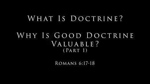 What Is Doctrine? Why Is Good Doctrine Valuable? (Part 1) Romans 6:17-18