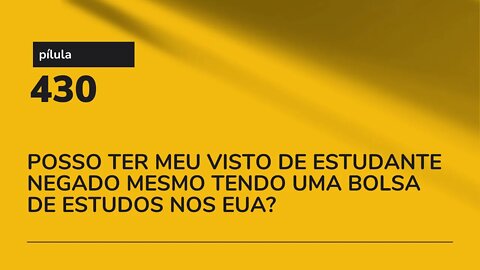 PÍLULA 430 - POSSO TER MEU VISTO DE ESTUDANTE NEGADO MESMO TENDO UMA BOLSA DE ESTUDOS NOS EUA?