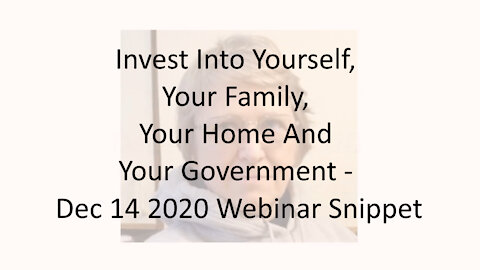 Invest Into Yourself, Your Family, Your Home And Your Government - Dec 14 2020 Webinar Snippet