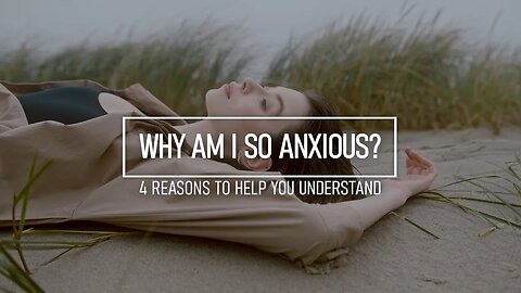 Why Am I So Anxious? 4 Reasons to Help You Understand