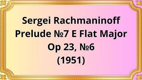 Sergei Rachmaninoff Prelude №7 E Flat Major, Op 23, №6 (1951)