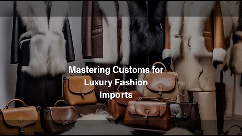 Unlocking Success: Navigating Customs for High-End Fashion Imports