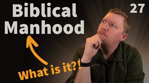 27 - How Do We Define True Biblical Masculinity?