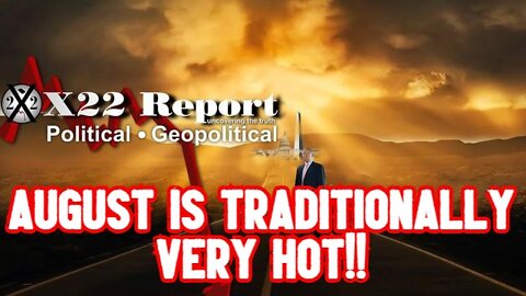 X22 REPORT SHOCKING: AUGUST IS TRADITIONALLY VERY HOT!!