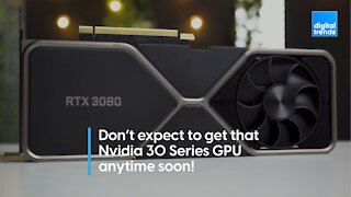 Don’t expect to get that Nvidia 30 Series GPU anytime soon!