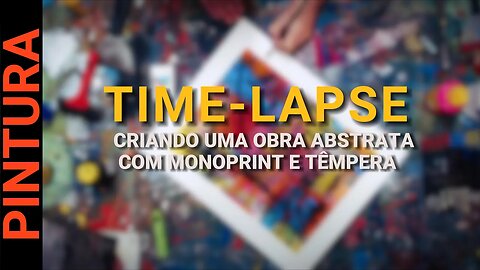 TIME-LAPSE: CRIANDO UMA OBRA ABSTRATA COM MONOPRINT E TINTA TÊMPERA